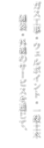 ガス工事・ウェルポイント・一般土木 舗装・外構のサービスを通じて、 